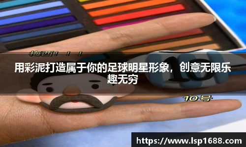 用彩泥打造属于你的足球明星形象，创意无限乐趣无穷