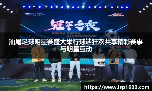 汕尾足球明星赛盛大举行球迷狂欢共享精彩赛事与明星互动