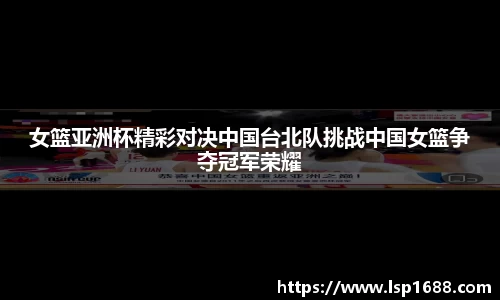 女篮亚洲杯精彩对决中国台北队挑战中国女篮争夺冠军荣耀