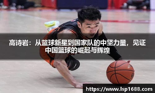 高诗岩：从篮球新星到国家队的中坚力量，见证中国篮球的崛起与辉煌