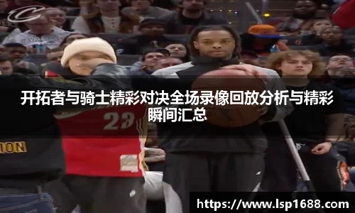 开拓者与骑士精彩对决全场录像回放分析与精彩瞬间汇总