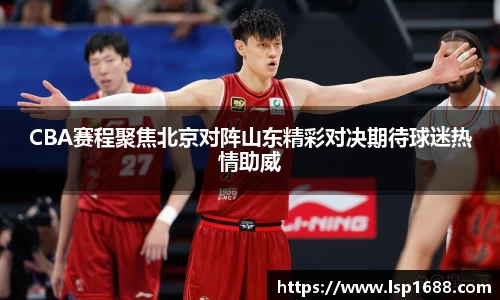 CBA赛程聚焦北京对阵山东精彩对决期待球迷热情助威