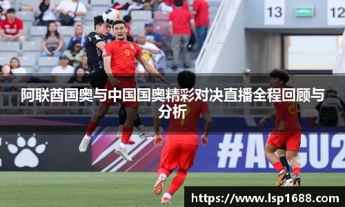 阿联酋国奥与中国国奥精彩对决直播全程回顾与分析